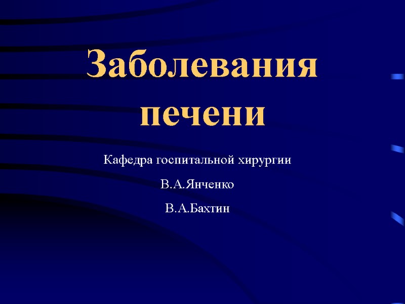 Заболевания  печени Кафедра госпитальной хирургии В.А.Янченко В.А.Бахтин